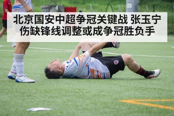 北京国安中超争冠关键战 张玉宁伤缺锋线调整或成争冠胜负手